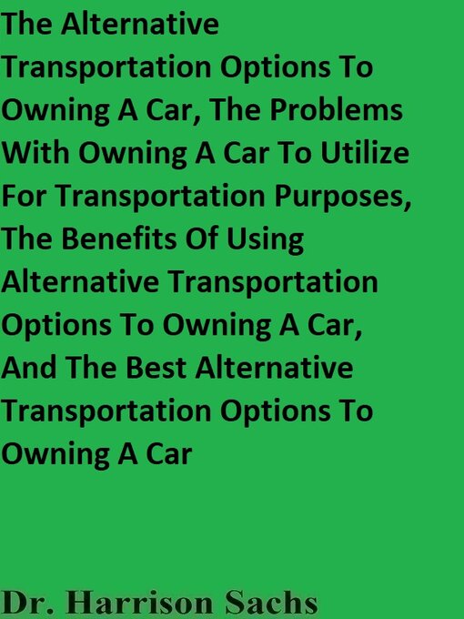 Title details for The Alternative Transportation Options to Owning a Car, the Problems With Owning a Car to Utilize For Transportation Purposes, and the Benefits of Using Alternative Transportation Options to Owning a Car by Dr. Harrison Sachs - Available